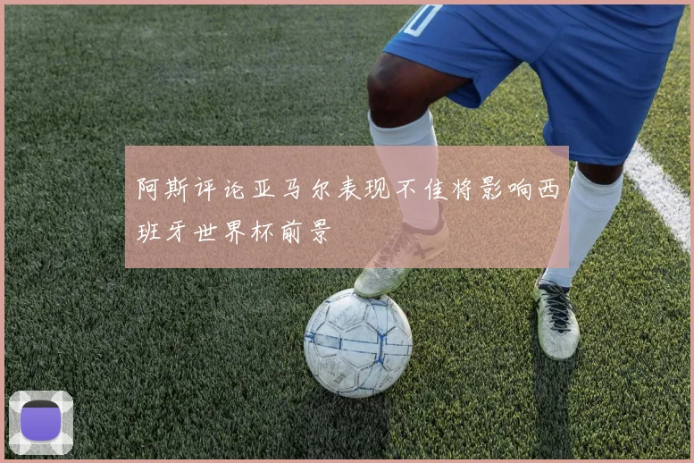 阿斯评论亚马尔表现不佳将影响西班牙世界杯前景