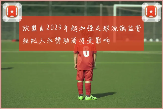 欧盟自2029年起加强足球洗钱监管经纪人和赞助商将受影响