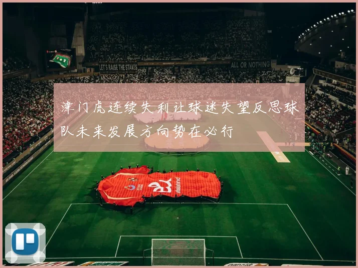 津门虎连续失利让球迷失望反思球队未来发展方向势在必行