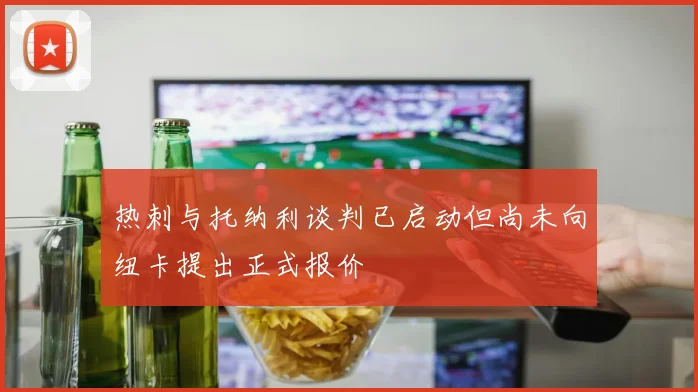 热刺与托纳利谈判已启动但尚未向纽卡提出正式报价