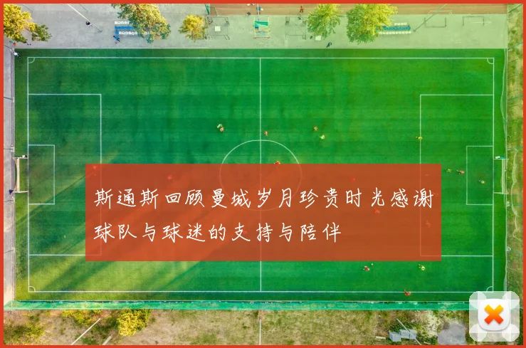 斯通斯回顾曼城岁月珍贵时光感谢球队与球迷的支持与陪伴