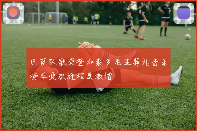 巴萨队歌荣登加泰罗尼亚葬礼音乐榜单受欢迎程度激增